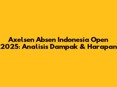 Axelsen Absen Indonesia Open 2025: Analisis Dampak & Harapan