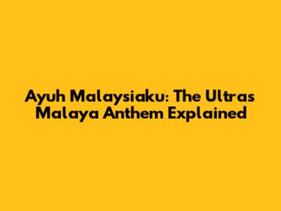 Ayuh Malaysiaku: The Ultras Malaya Anthem Explained