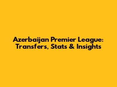 Azerbaijan Premier League: Transfers, Stats & Insights