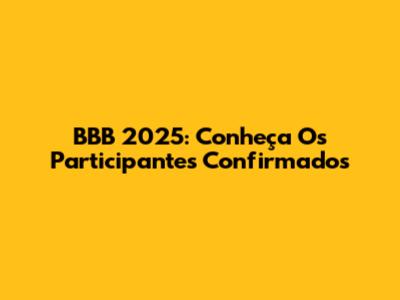 BBB 2025: Conheça Os Participantes Confirmados