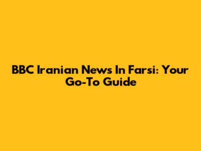 BBC Iranian News In Farsi: Your Go-To Guide