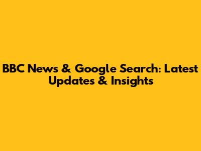 BBC News & Google Search: Latest Updates & Insights