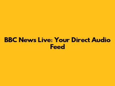 BBC News Live: Your Direct Audio Feed