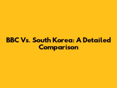 BBC Vs. South Korea: A Detailed Comparison
