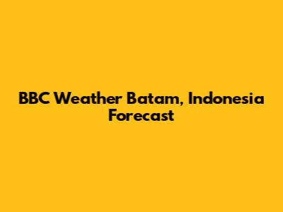 BBC Weather Batam, Indonesia Forecast