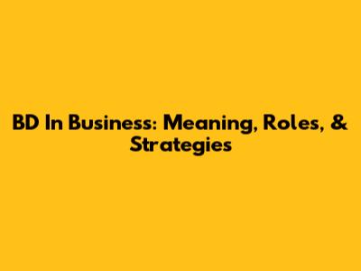 BD In Business: Meaning, Roles, & Strategies