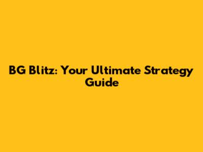 BG Blitz: Your Ultimate Strategy Guide