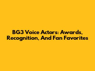 BG3 Voice Actors: Awards, Recognition, And Fan Favorites