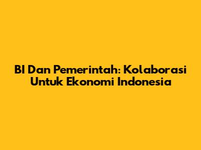 BI Dan Pemerintah: Kolaborasi Untuk Ekonomi Indonesia