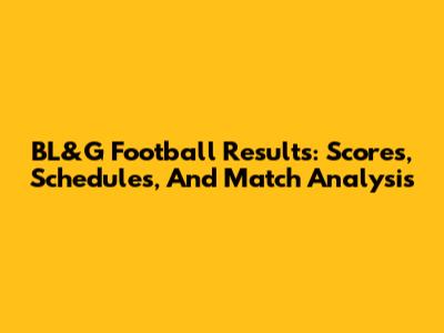 BL&G Football Results: Scores, Schedules, And Match Analysis
