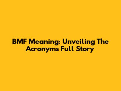 BMF Meaning: Unveiling The Acronym's Full Story