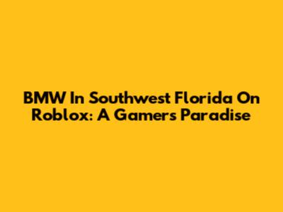 BMW In Southwest Florida On Roblox: A Gamer's Paradise