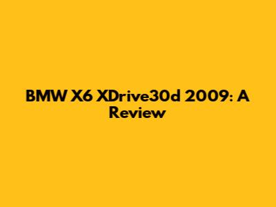 BMW X6 XDrive30d 2009: A Review