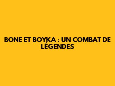 BONE ET BOYKA : UN COMBAT DE LÉGENDES