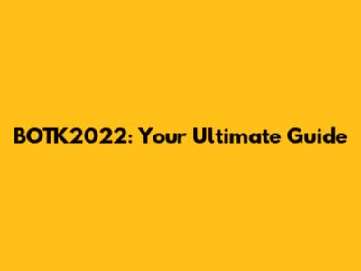BOTK2022: Your Ultimate Guide