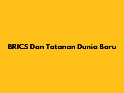 BRICS Dan Tatanan Dunia Baru