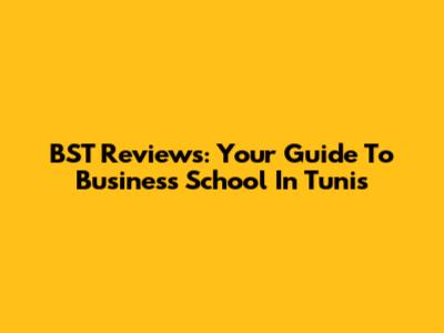 BST Reviews: Your Guide To Business School In Tunis