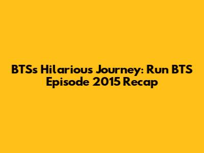 BTS's Hilarious Journey: Run BTS Episode 2015 Recap