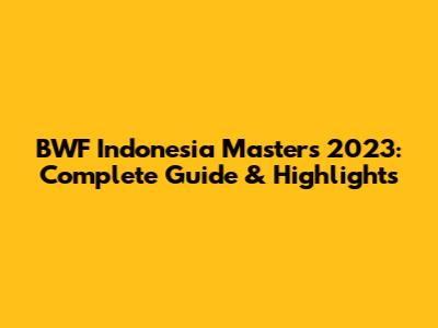 BWF Indonesia Masters 2023: Complete Guide & Highlights