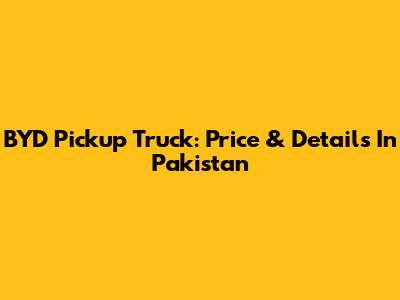 BYD Pickup Truck: Price & Details In Pakistan