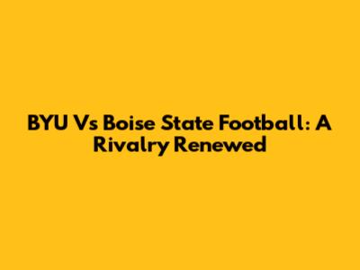 BYU Vs Boise State Football: A Rivalry Renewed