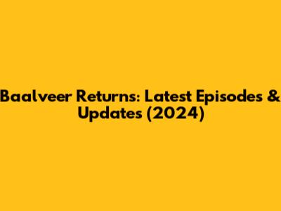 Baalveer Returns: Latest Episodes & Updates (2024)