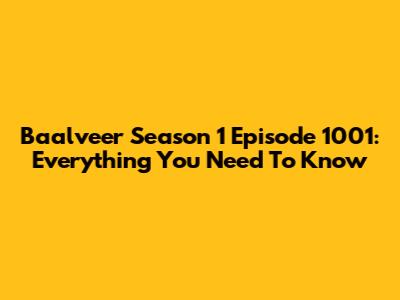 Baalveer Season 1 Episode 1001: Everything You Need To Know