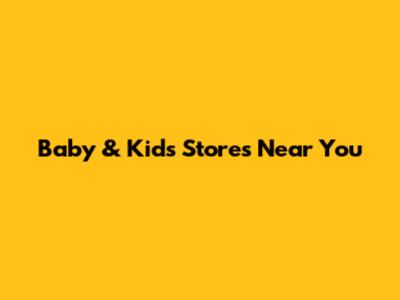 Baby & Kids Stores Near You