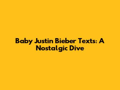 Baby Justin Bieber Texts: A Nostalgic Dive