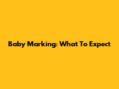 Baby Marking: What To Expect