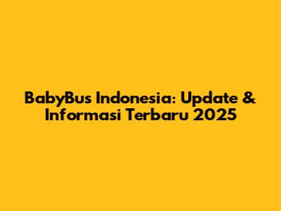 BabyBus Indonesia: Update & Informasi Terbaru 2025