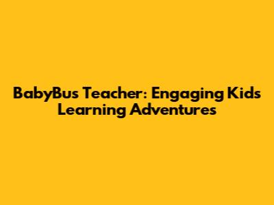 BabyBus Teacher: Engaging Kids' Learning Adventures