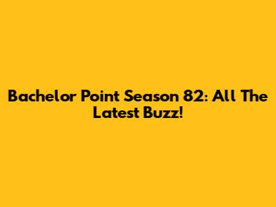 Bachelor Point Season 82: All The Latest Buzz!