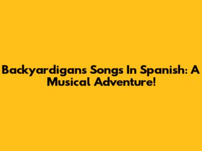 Backyardigans Songs In Spanish: A Musical Adventure!