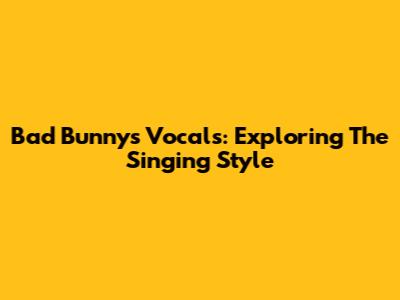 Bad Bunny's Vocals: Exploring The Singing Style