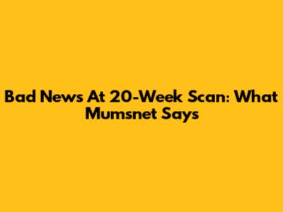 Bad News At 20-Week Scan: What Mumsnet Says