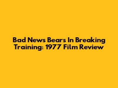 Bad News Bears In Breaking Training: 1977 Film Review