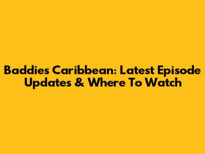 Baddies Caribbean: Latest Episode Updates & Where To Watch