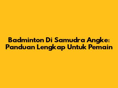 Badminton Di Samudra Angke: Panduan Lengkap Untuk Pemain