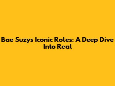Bae Suzy's Iconic Roles: A Deep Dive Into 'Real'