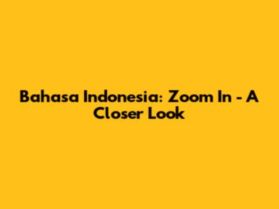 Bahasa Indonesia: Zoom In - A Closer Look
