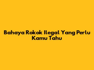 Bahaya Rokok Ilegal Yang Perlu Kamu Tahu