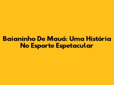 Baianinho De Mauá: Uma História No Esporte Espetacular