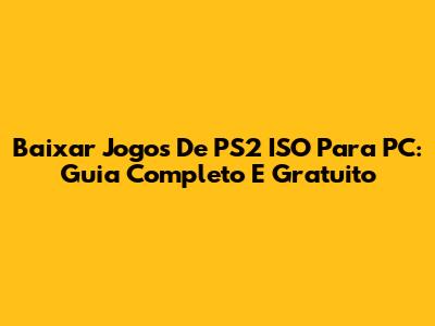 Baixar Jogos De PS2 ISO Para PC: Guia Completo E Gratuito