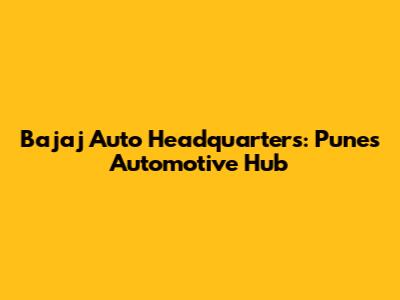 Bajaj Auto Headquarters: Pune's Automotive Hub