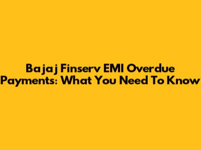 Bajaj Finserv EMI Overdue Payments: What You Need To Know
