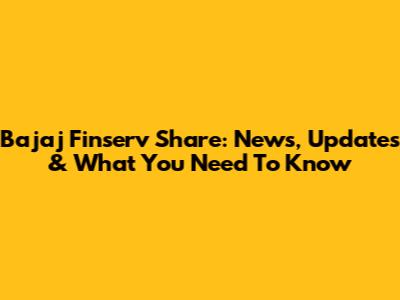 Bajaj Finserv Share: News, Updates & What You Need To Know
