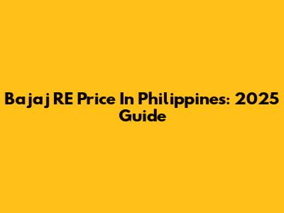 Bajaj RE Price In Philippines: 2025 Guide