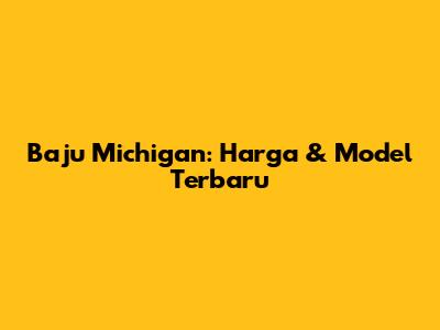 Baju Michigan: Harga & Model Terbaru