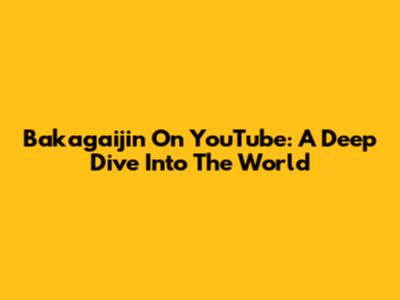 Bakagaijin On YouTube: A Deep Dive Into The World